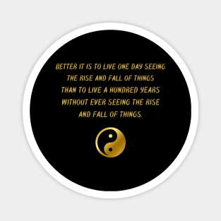 Better It Is To Live One Day Seeing The Rise And Fall Of Things Than To Live A Hundred Years Without Ever Seeing The Rise And Fall Of Things. Magnet